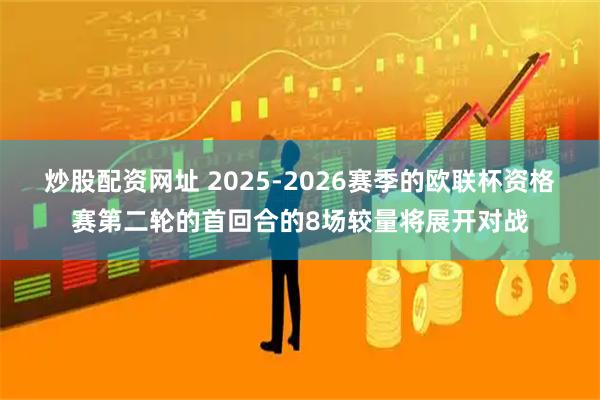 炒股配资网址 2025-2026赛季的欧联杯资格赛第二轮的首回合的8场较量将展开对战