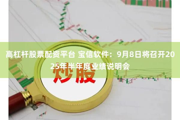 高杠杆股票配资平台 宝信软件：9月8日将召开2025年半年度业绩说明会